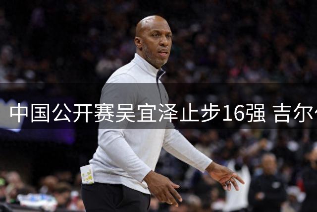 中国公开赛吴宜泽止步16强 吉尔伯特强势晋级