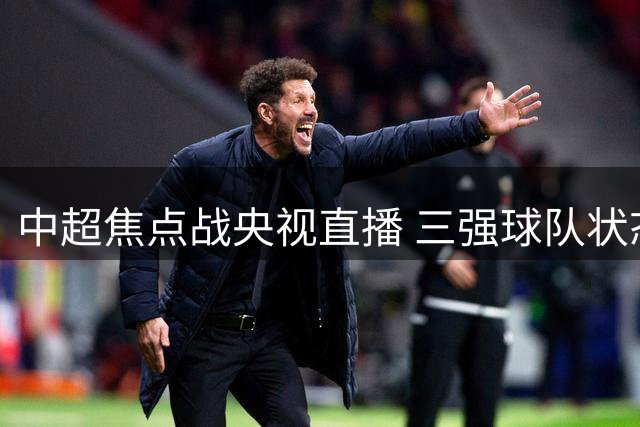 中超焦点战央视直播 三强球队状态火热