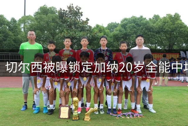 切尔西被曝锁定加纳20岁全能中场，身价估值2700万欧