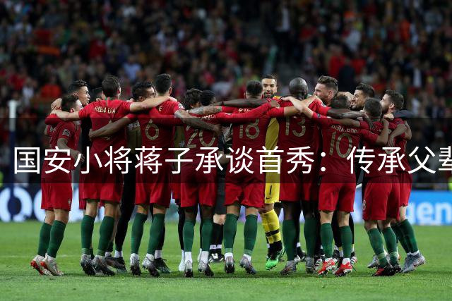 国安小将蒋子承谈首秀：传承父辈荣耀，逐梦绿茵场
