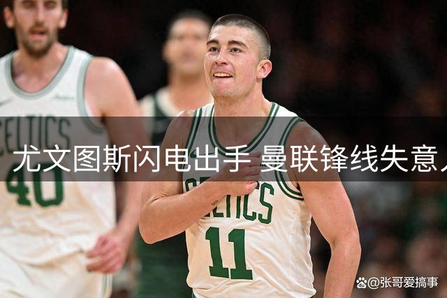尤文图斯闪电出手 曼联锋线失意人转战亚平宁