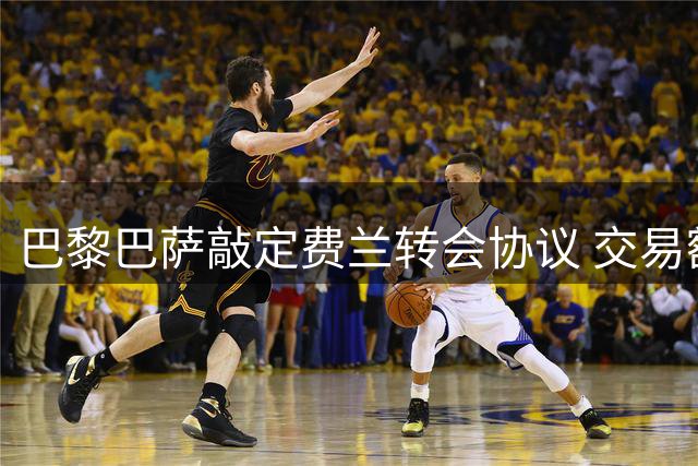 巴黎巴萨敲定费兰转会协议 交易额接近五千万欧元