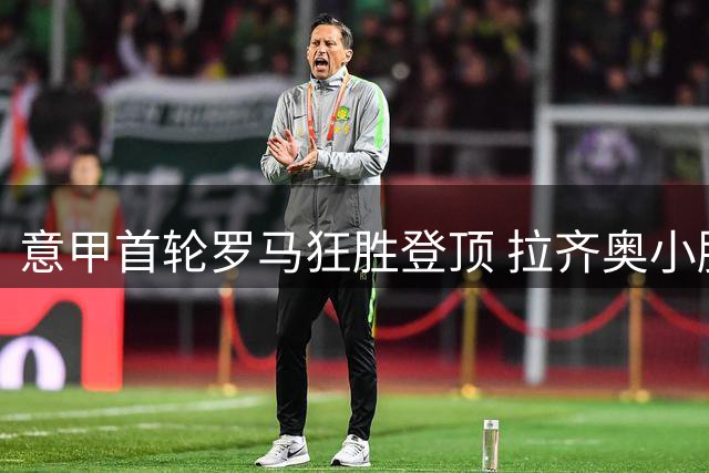 意甲首轮罗马狂胜登顶 拉齐奥小胜紧随其后