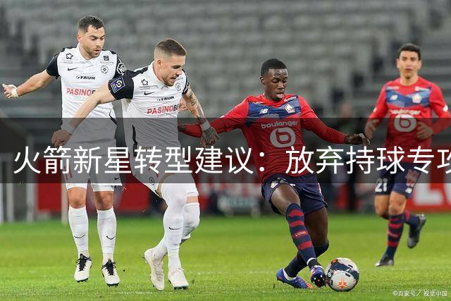 火箭新星转型建议：放弃持球专攻三分 或成双核最佳搭档
