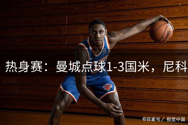 热身赛：曼城点球1-3国米，尼科、胡桑诺夫失点