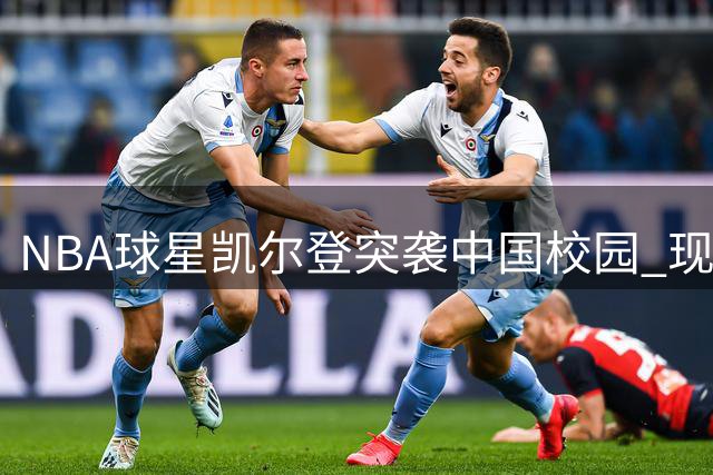 NBA球星凯尔登突袭中国校园 现场教学引爆篮球少年热情